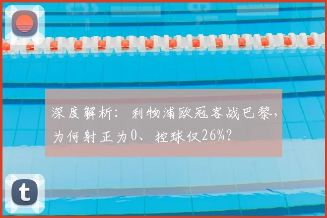 深度解析:利物浦欧冠客战巴黎,为何射正为0、控球仅26%?