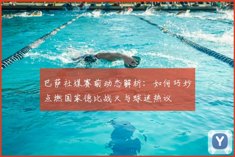 巴萨社媒赛前动态解析:如何巧妙点燃国家德比战火与球迷热议