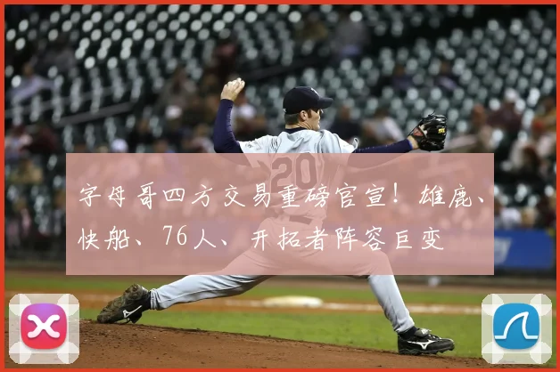 字母哥四方交易重磅官宣!雄鹿、快船、76人、开拓者阵容巨变