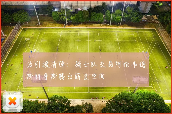 为引援清障：骑士队交易阿伦韦德斯特鲁斯腾出薪金空间