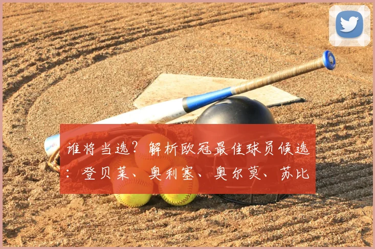 谁将当选?解析欧冠最佳球员候选:登贝莱、奥利塞、奥尔莫、苏比门迪